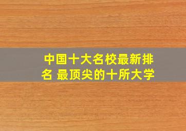 中国十大名校最新排名 最顶尖的十所大学